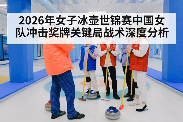 2026年女子冰壶世锦赛中国女队冲击奖牌关键局战术深度分析